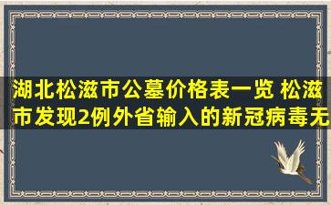 湖北松滋市公墓价格表一览 松滋市发现2例外省输入的新冠病毒无症状感染者
